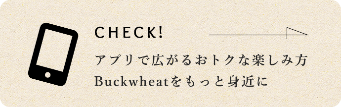 アプリで広がるおトクな楽しみ方 Buckwheatをもっと身近に
